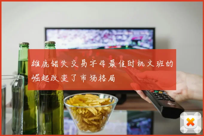 雄鹿错失交易字母最佳时机文班的崛起改变了市场格局