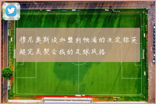 穆尼奥斯谈加盟利物浦的决定称英超完美契合我的足球风格
