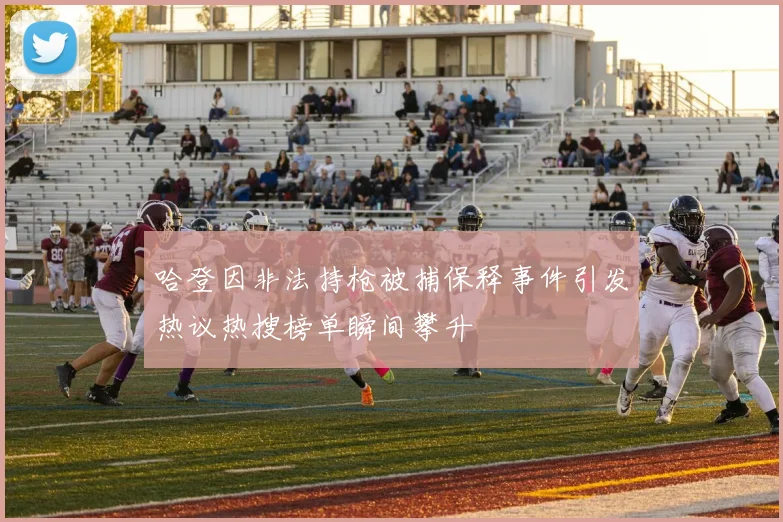哈登因非法持枪被捕保释事件引发热议热搜榜单瞬间攀升