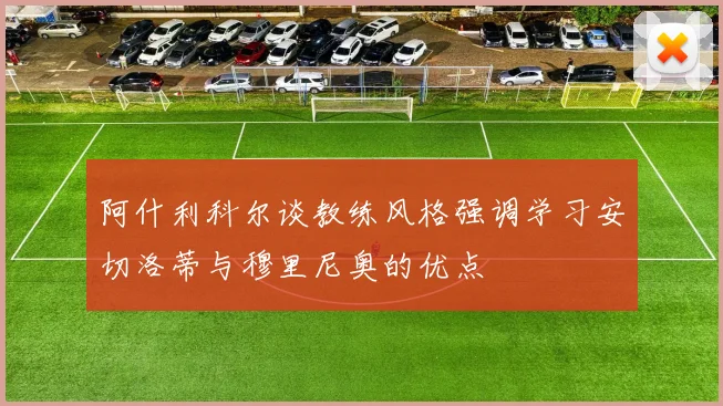 阿什利科尔谈教练风格强调学习安切洛蒂与穆里尼奥的优点