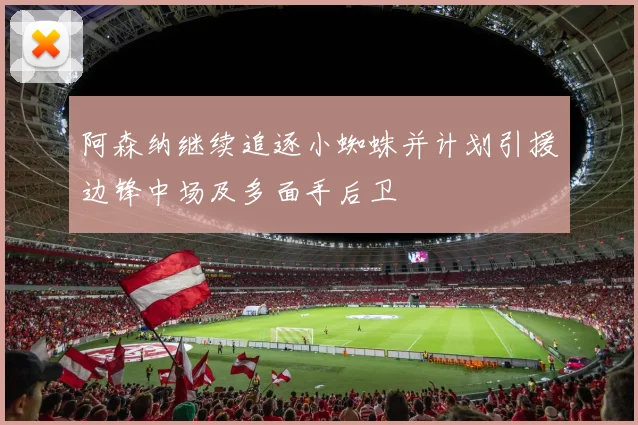 阿森纳继续追逐小蜘蛛并计划引援边锋中场及多面手后卫