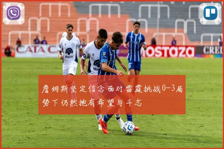 詹姆斯坚定信念面对雷霆挑战0-3局势下仍然抱有希望与斗志
